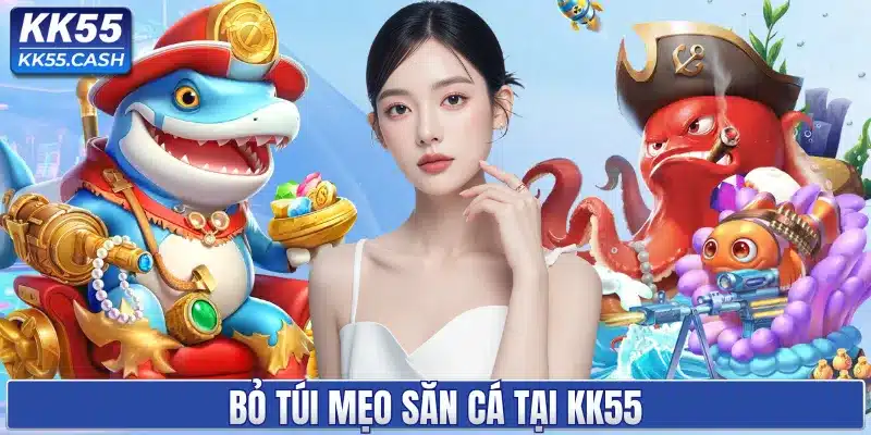 Bỏ túi mẹo săn cá tại KK55