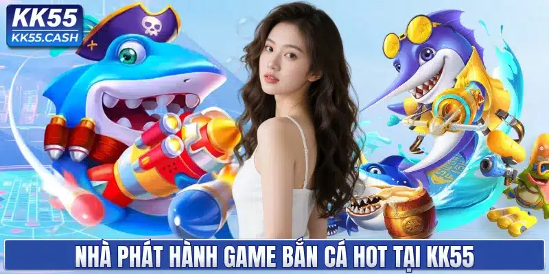 Nhà phát hành game bắn cá HOT tại KK55