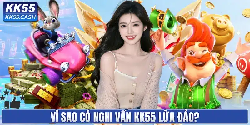 Vì sao có nghi vấn KK55 lừa đảo?