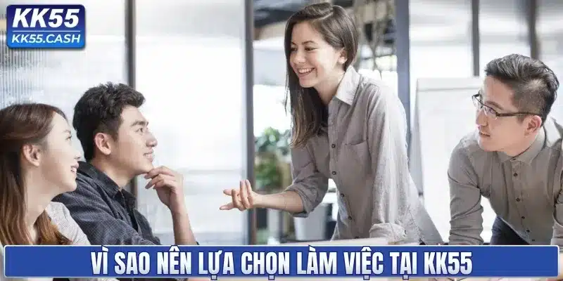Vì sao nên lựa chọn làm việc tại KK55
